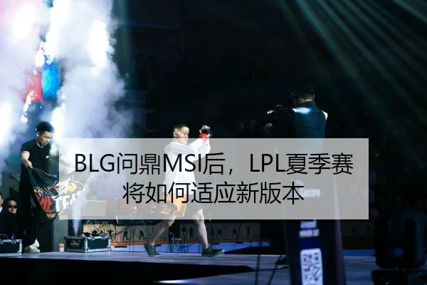 BLG问鼎MSI后，LPL夏季赛将如何适应新版本