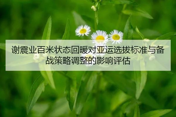 谢震业百米状态回暖对亚运选拔标准与备战策略调整的影响评估